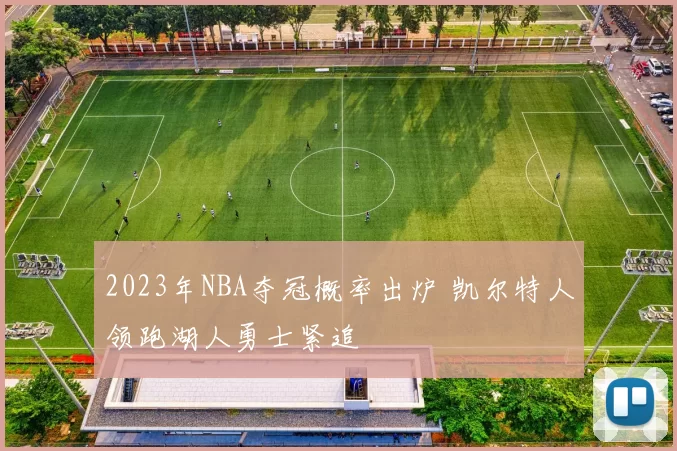 2023年NBA夺冠概率出炉 凯尔特人领跑湖人勇士紧追