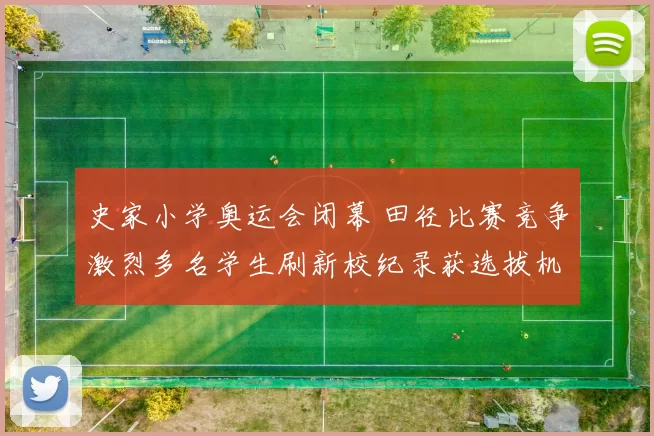 史家小学奥运会闭幕 田径比赛竞争激烈多名学生刷新校纪录获选拔机会