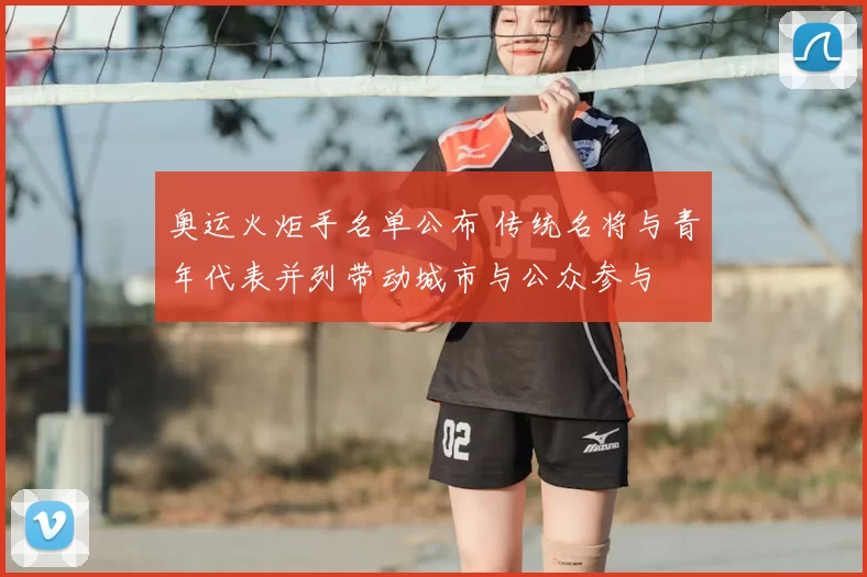 奥运火炬手名单公布 传统名将与青年代表并列带动城市与公众参与