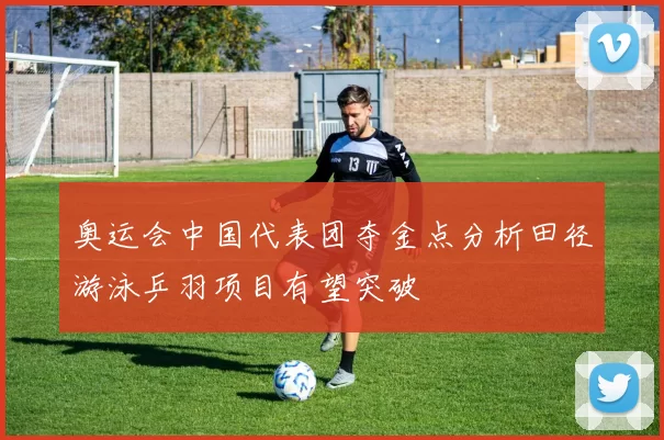 奥运会中国代表团夺金点分析田径游泳乒羽项目有望突破