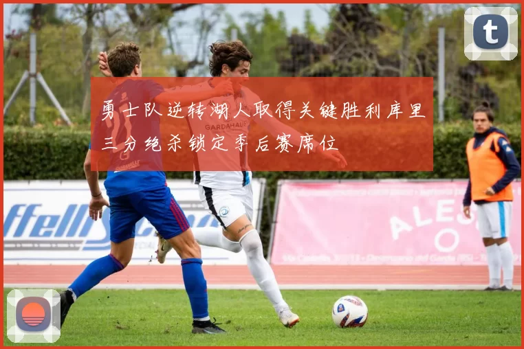 勇士队逆转湖人取得关键胜利库里三分绝杀锁定季后赛席位