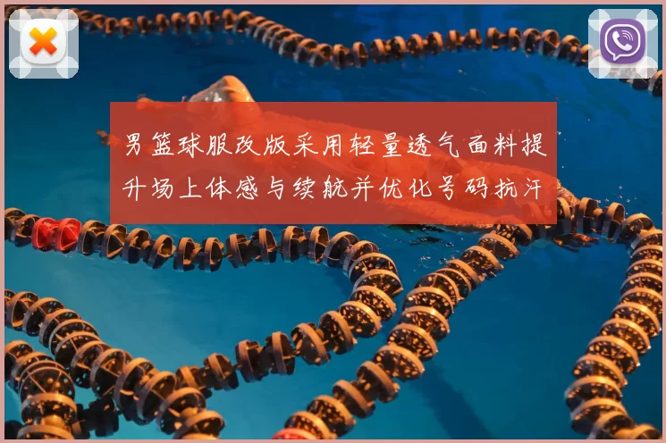 男篮球服改版采用轻量透气面料提升场上体感与续航并优化号码抗汗耐磨