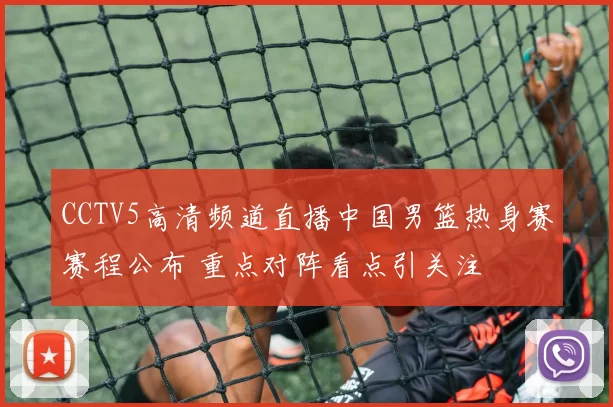 CCTV5高清频道直播中国男篮热身赛赛程公布 重点对阵看点引关注