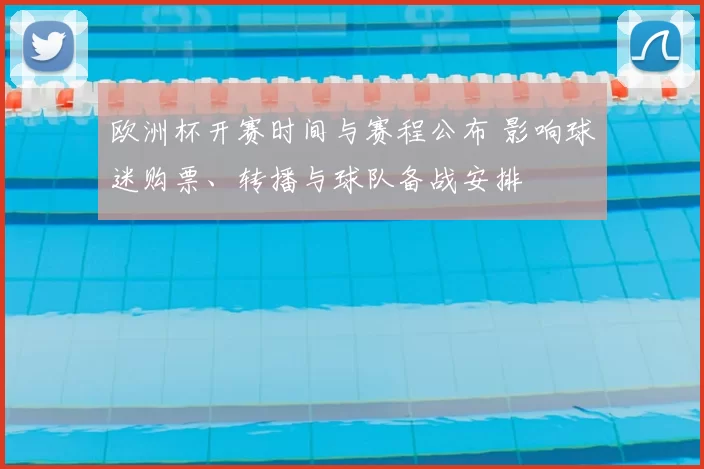 欧洲杯开赛时间与赛程公布 影响球迷购票、转播与球队备战安排
