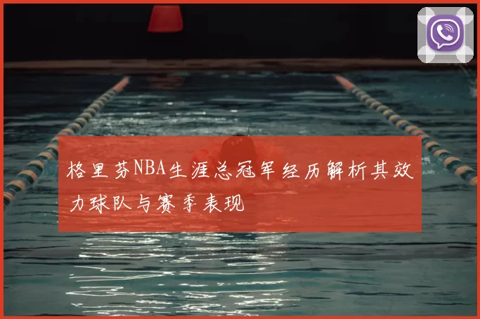 格里芬NBA生涯总冠军经历解析其效力球队与赛季表现