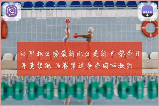 法甲积分榜最新比分更新 巴黎圣日耳曼领跑 马赛紧追争夺前四激烈