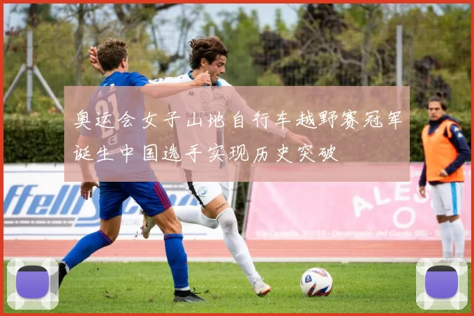 奥运会女子山地自行车越野赛冠军诞生中国选手实现历史突破