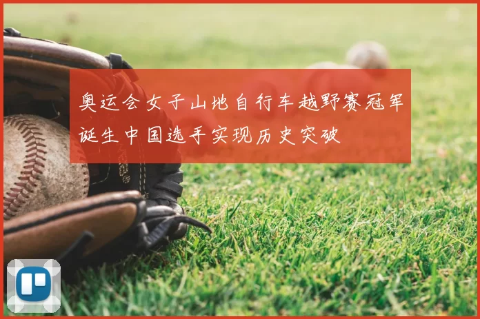 奥运会女子山地自行车越野赛冠军诞生中国选手实现历史突破