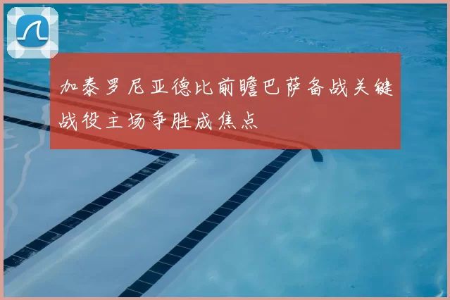 加泰罗尼亚德比前瞻巴萨备战关键战役主场争胜成焦点