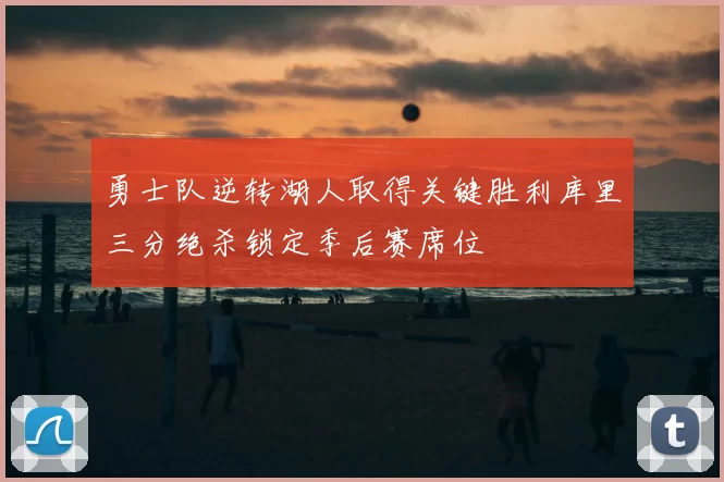勇士队逆转湖人取得关键胜利库里三分绝杀锁定季后赛席位