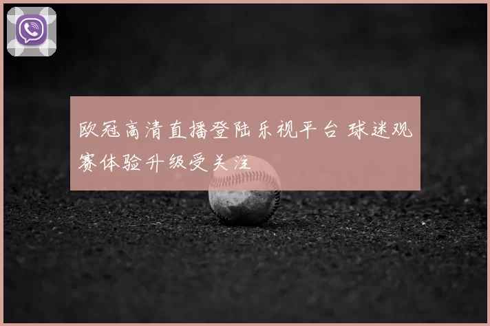 欧冠高清直播登陆乐视平台 球迷观赛体验升级受关注