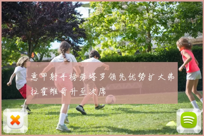 意甲射手榜劳塔罗领先优势扩大弗拉霍维奇升至次席