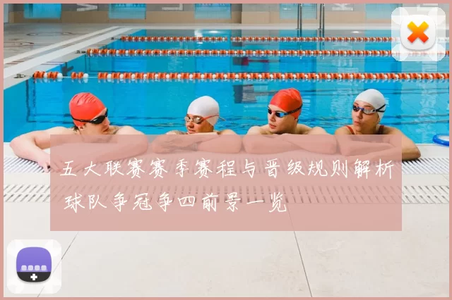 五大联赛赛季赛程与晋级规则解析 球队争冠争四前景一览