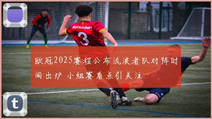 欧冠2025赛程公布流浪者队对阵时间出炉 小组赛看点引关注