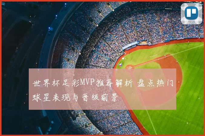 世界杯足彩MVP推荐解析 盘点热门球星表现与晋级前景