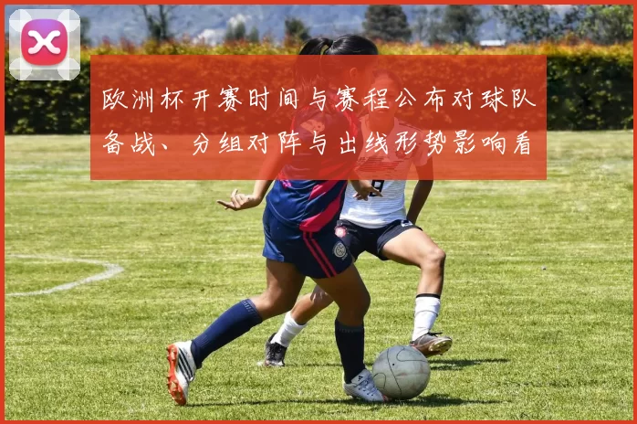 欧洲杯开赛时间与赛程公布对球队备战、分组对阵与出线形势影响看点