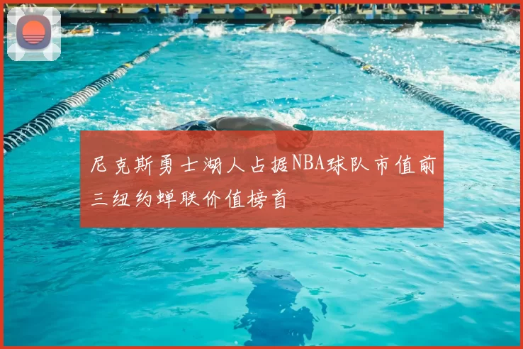 尼克斯勇士湖人占据NBA球队市值前三纽约蝉联价值榜首