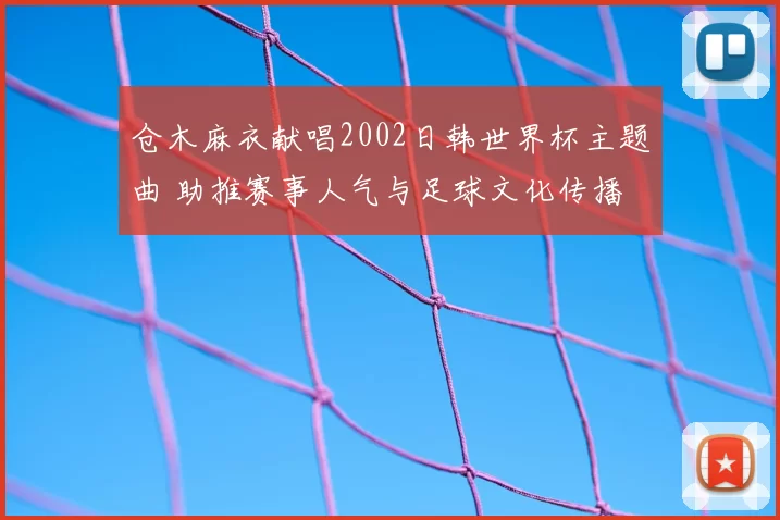 仓木麻衣献唱2002日韩世界杯主题曲 助推赛事人气与足球文化传播