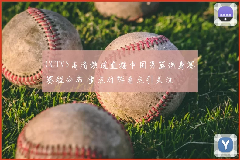 CCTV5高清频道直播中国男篮热身赛赛程公布 重点对阵看点引关注
