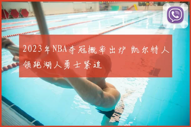 2023年NBA夺冠概率出炉 凯尔特人领跑湖人勇士紧追