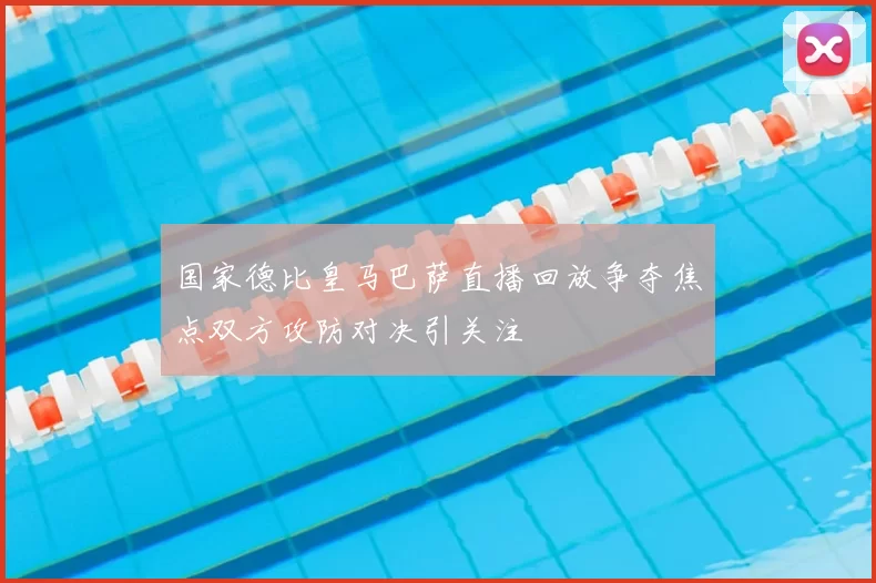 国家德比皇马巴萨直播回放争夺焦点双方攻防对决引关注