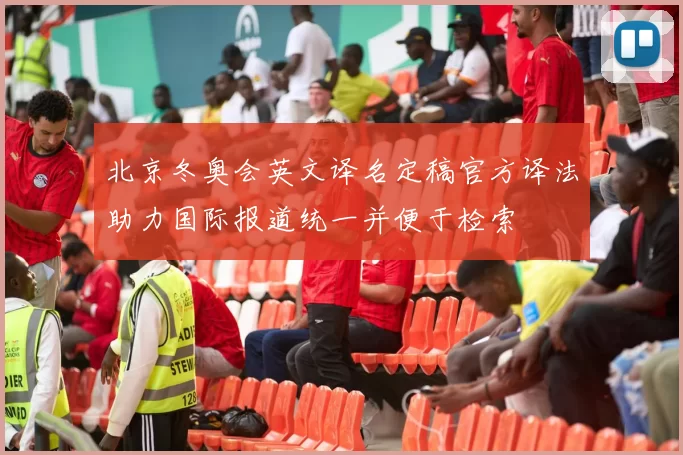 北京冬奥会英文译名定稿官方译法助力国际报道统一并便于检索