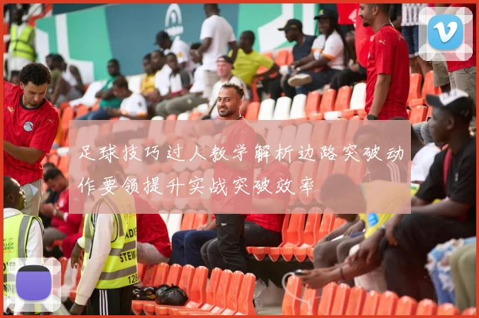 足球技巧过人教学解析边路突破动作要领提升实战突破效率