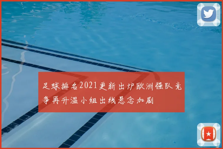 足球排名2021更新出炉欧洲强队竞争再升温小组出线悬念加剧