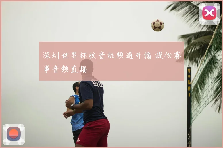 深圳世界杯收音机频道开播 提供赛事音频直播