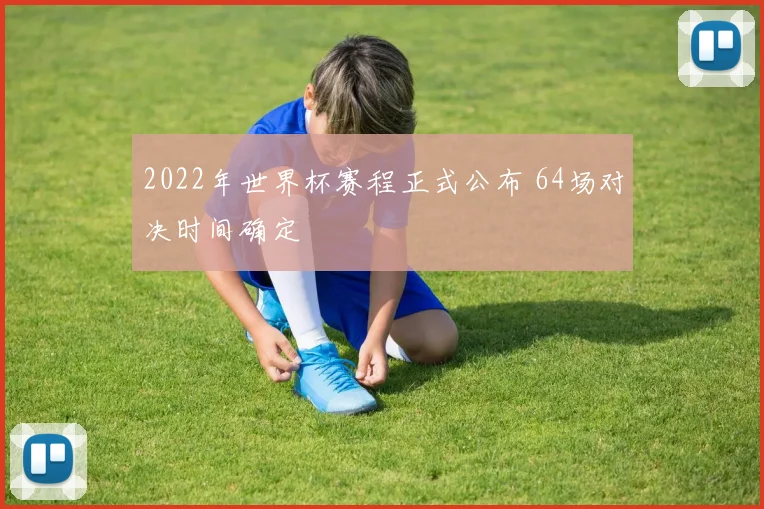 2022年世界杯赛程正式公布 64场对决时间确定