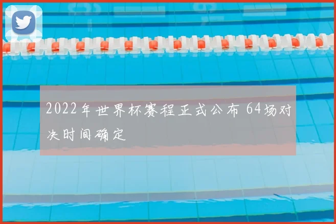 2022年世界杯赛程正式公布 64场对决时间确定