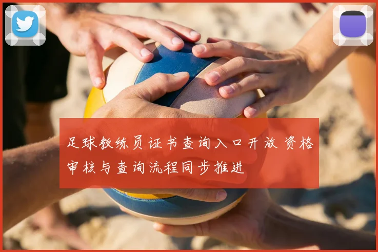 足球教练员证书查询入口开放 资格审核与查询流程同步推进