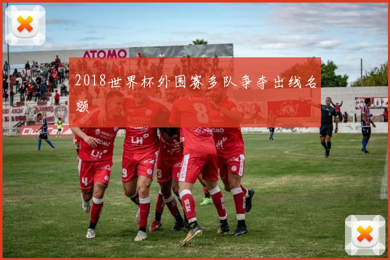2018世界杯外围赛多队争夺出线名额