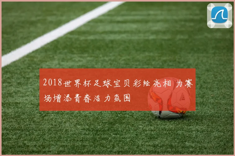 2018世界杯足球宝贝彩绘亮相 为赛场增添青春活力氛围