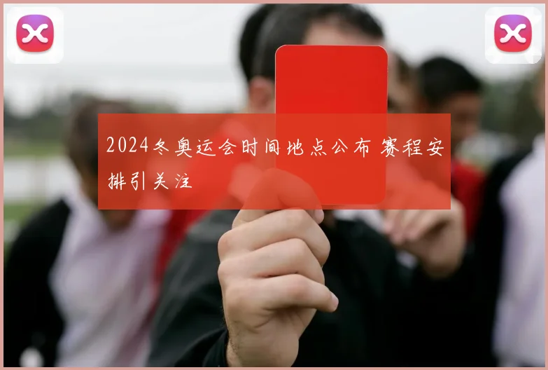 2024冬奥运会时间地点公布 赛程安排引关注