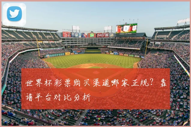 世界杯彩票购买渠道哪家正规？靠谱平台对比分析
