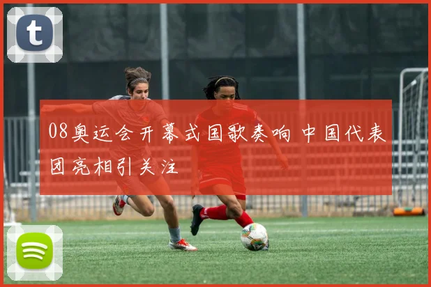 08奥运会开幕式国歌奏响 中国代表团亮相引关注